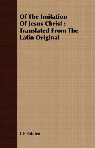 Of the Imitation of Jesus Christ: Translated from the Latin Original - T F Dibden - Books - Fournier Press - 9781409728832 - May 16, 2008