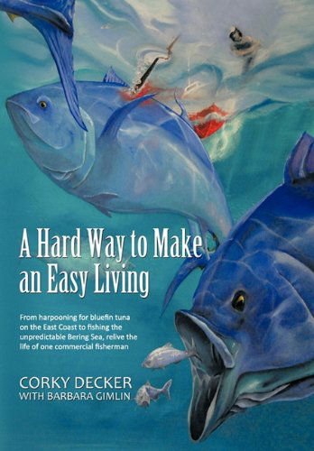 Cover for Corky Decker · A   Hard Way to Make an Easy Living: from Harpooning for Bluefin Tuna on the East Coast to Fishing the Unpredictable Bering Sea, Relive the Life of on (Hardcover Book) (2011)