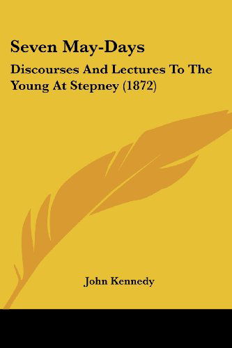 Seven May-days: Discourses and Lectures to the Young at Stepney (1872) - John Kennedy - Kirjat - Kessinger Publishing, LLC - 9781437068832 - keskiviikko 1. lokakuuta 2008