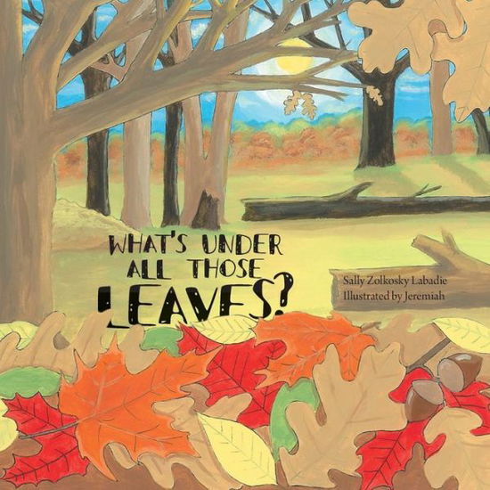 Cover for Sally Zolkosky Labadie · What's Under All Those Leaves? (Paperback Book) (2015)