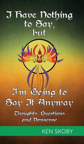 I Have Nothing to Say, but I'm Going to Say It Anyway - Ken Skoby - Books - FriesenPress - 9781460291832 - September 30, 2016