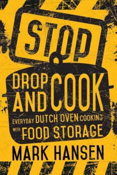 Stop, Drop, and Cook: Everyday Dutch Oven Cooking with Food Storage - Mark Hansen - Books - Hobble Creek - 9781462114832 - April 14, 2015