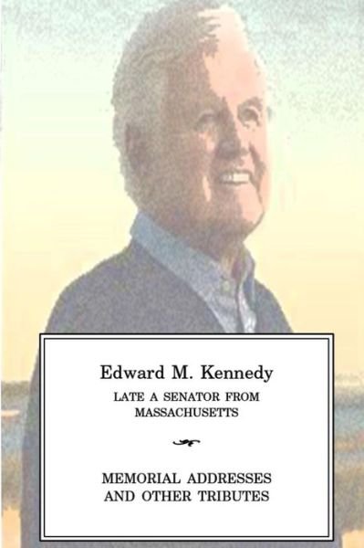 Cover for One Hundred Eleventh Congress · Edward M Kennedy Late a Senator from Massachusetts, Memorial Addresses and Other Tributes (Paperback Book) (2012)