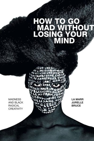 Cover for La Marr Jurelle Bruce · How to Go Mad without Losing Your Mind: Madness and Black Radical Creativity - Black Outdoors: Innovations in the Poetics of Study (Hardcover Book) (2021)