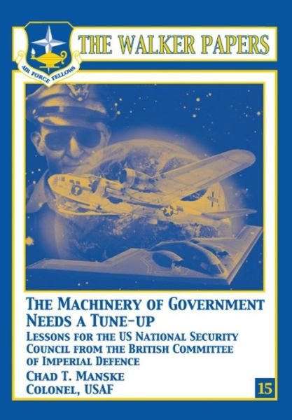 Cover for Col Chad T Manske · The Machinery of Government Needs a Tune-up - Lessons for the U.s. National Security Council from the British Committee of Imperial Defence (Paperback Book) (2012)