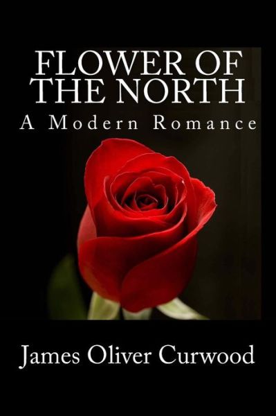 Cover for James Oliver Curwood · Flower of the North: a Modern Romance (Paperback Book) (2013)