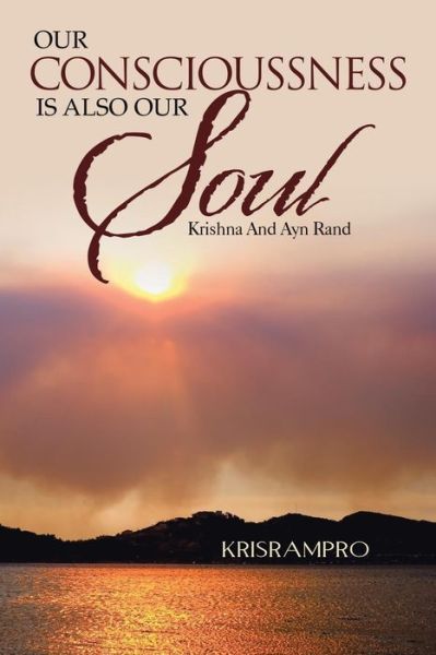 Our Conscioussness is Also Our Soul: Krishna and Ayn Rand - Krisrampro Krisrampro - Books - PartridgeIndia - 9781482815832 - January 10, 2014
