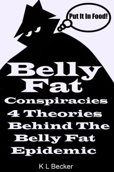 Cover for K L Becker · Belly Fat: 4 Conspiracy Theories About What is Behind the Belly Fat Epidemic (Paperback Book) (2013)