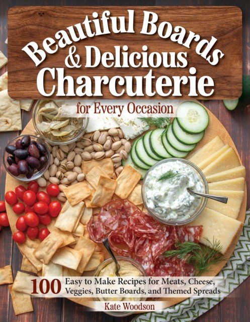 Cover for Kate Woodson · Beautiful Boards &amp; Delicious Charcuterie for Every Occasion: 100 Easy to Make Recipes (Paperback Book) (2023)