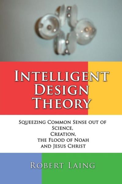 Intelligent Design Theory - Robert Laing - Books - Xulon Press - 9781498429832 - April 24, 2015