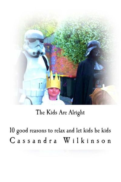 Cover for Ms Cassandra Wilkinson · The Kids Are Alright: 10 Good Reasons to Relax and Let Kids Be Kids (Paperback Book) (2014)