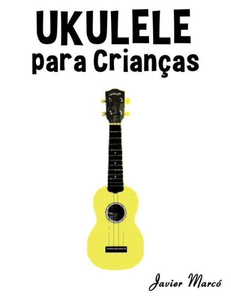 Ukulele Para Criancas: Cancoes De Natal, Musica Classica, Cancoes Infantis E Cancoes Folcloricas! - Javier Marco - Bøger - Createspace - 9781502494832 - 10. oktober 2014