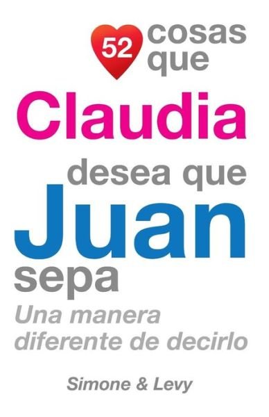 Cover for J L Leyva · 52 Cosas Que Claudia Desea Que Juan Sepa: Una Manera Diferente De Decirlo (Paperback Book) (2014)