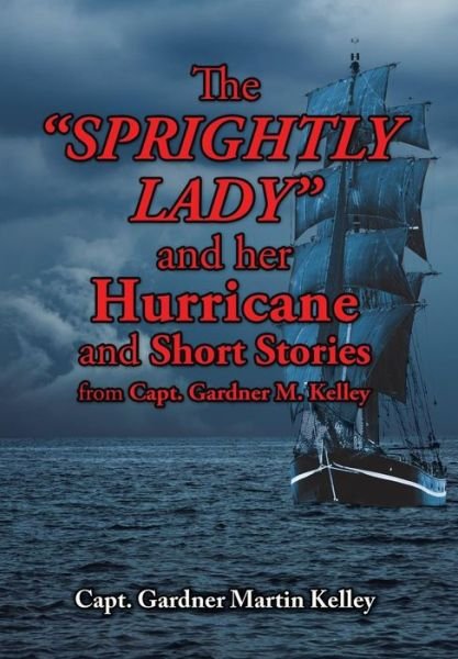 Cover for Capt Gardner Martin Kelley · The Sprightly Lady and Her Hurricane and Short Stories from Capt. Gardner M. Kelley (Inbunden Bok) (2015)