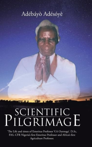 Cover for Adebayo Adesoye · Scientific Pilgrimage: 'the Life and Times of Emeritus Professor V.a Oyenuga'. D.sc, Fas, Cfr Nigeria's First Emeritus Professor and Africa's (Innbunden bok) (2015)