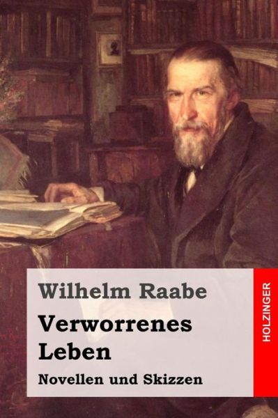 Verworrenes Leben: Novellen Und Skizzen - Wilhelm Raabe - Books - Createspace - 9781508827832 - March 11, 2015