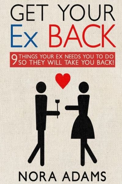 Cover for Nora Adams · Get Your Ex Back: 9 Things Your Ex Needs You to Do So They Will Take You Back! (Paperback Book) (2015)