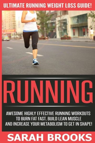 Cover for Sarah Brooks · Running - Sarah Brooks: Ultimate Running Weight Loss Guide! Awesome Highly Effective Running Workouts to Burn Fat Fast, Build Lean Muscle and (Paperback Book) (2015)