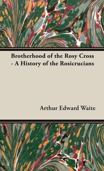 Brotherhood of the Rosy Cross - a History of the Rosicrucians - Arthur Edward Waite - Kirjat - Freeman Press - 9781528771832 - torstai 2. toukokuuta 2019
