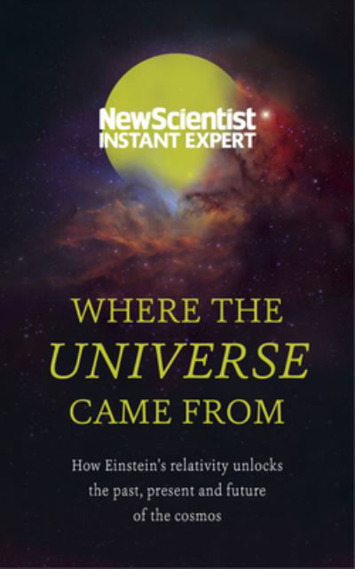 Cover for New Scientist · Where the Universe Came From: How Einstein's relativity unlocks the past, present and future of the cosmos - New Scientist Instant Expert (Pocketbok) (2021)