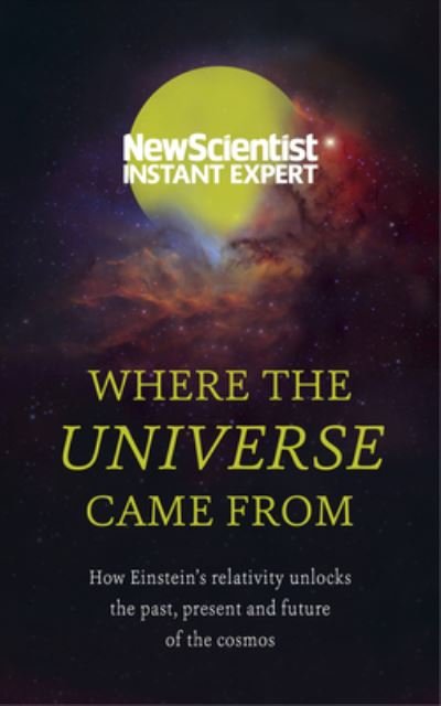 Cover for New Scientist · Where the Universe Came From: How Einstein's relativity unlocks the past, present and future of the cosmos - New Scientist Instant Expert (Paperback Bog) (2021)