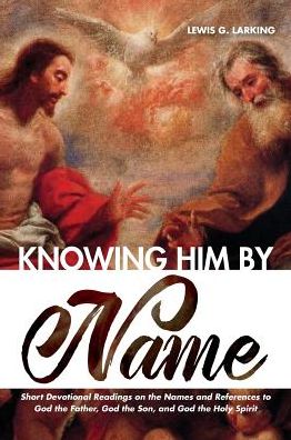 Cover for Lewis G Larking · Knowing Him by Name: Short Devotional Readings on the Names and References to God the Father, God the Son, and God the Holy Spirit (Innbunden bok) (2019)
