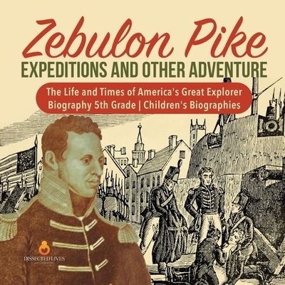 Cover for Dissected Lives · Zebulon Pike Expeditions and Other Adventure The Life and Times of America's Great Explorer Biography 5th Grade Children's Biographies (Paperback Book) (2019)