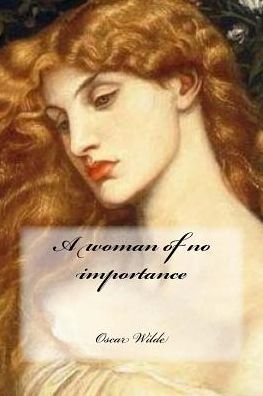 A woman of no importance - Oscar Wilde - Books - Createspace Independent Publishing Platf - 9781543042832 - February 9, 2017