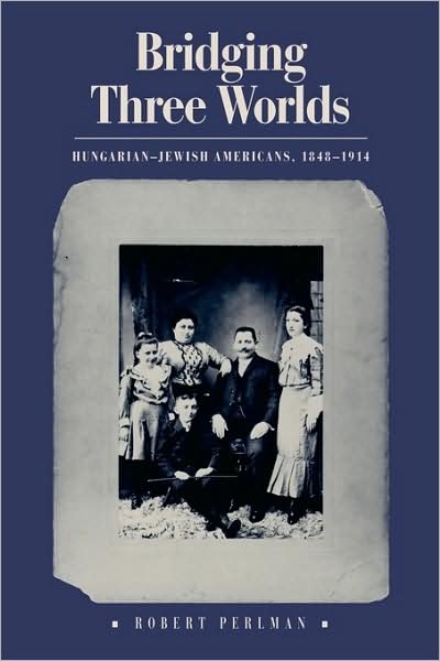 Cover for Robert Perlman · Bridging Three Worlds: Hungarian-Jewish Americans, 1848-1914 (Taschenbuch) (2009)