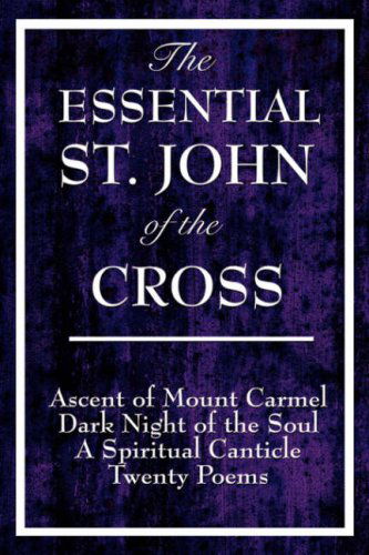 The Essential St. John of the Cross: Ascent of Mount Carmel, Dark Night of the Soul, a Spiritual Canticle of the Soul, and Twenty Poems - St John of the Cross - Kirjat - Wilder Publications - 9781604592832 - lauantai 22. maaliskuuta 2008