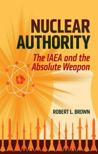 Cover for Robert L. Brown · Nuclear Authority: The IAEA and the Absolute Weapon (Paperback Bog) (2015)