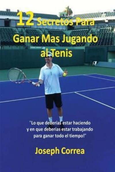 Cover for Joseph Correa · ¡12 Secretos Para Ganar Más Jugando al Tenis! : &quot;Lo que deberías estar haciendo y en que deberías estar trabajando para ganar todo el tiempo!&quot; (Pocketbok) (2016)