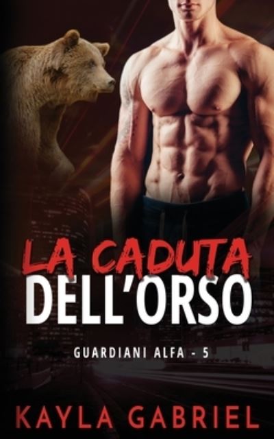 La caduta dell'orso - Guardiani Alfa - Kayla Gabriel - Boeken - Ksa Publishing Consultants Inc - 9781795908832 - 26 mei 2020