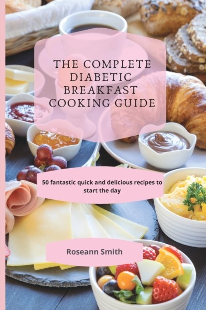 Cover for Roseann Smith · The Complete Diabetic Breakfast Cooking Guide: 50 fantastic quick and delicious recipes to start the day (Paperback Bog) (2021)