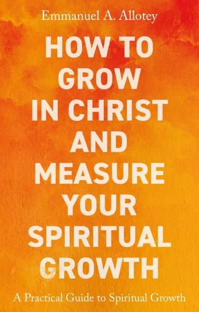 Cover for Emmanuel Allotey · How to Grow In Christ and Measure Your Spiritual Growth: A Practical Guide to Spiritual Growth (Paperback Bog) (2023)
