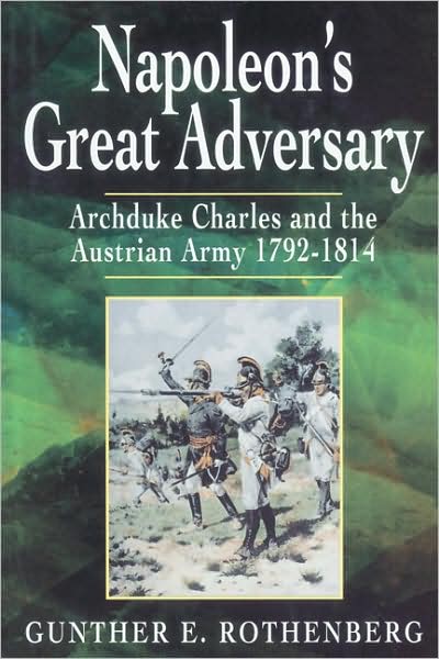 Cover for Gunther Rothenberg · Napoleon's Great Adversary: Archduke Charles and the Austrian Army 1792-1814 (Paperback Book) (2007)