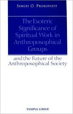 The Esoteric Significance of Spiritual Work in Anthroposophical Groups: And the Future of the Anthroposophical Society - Sergei O. Prokofieff - Books - Temple Lodge Publishing - 9781902636832 - March 12, 2007