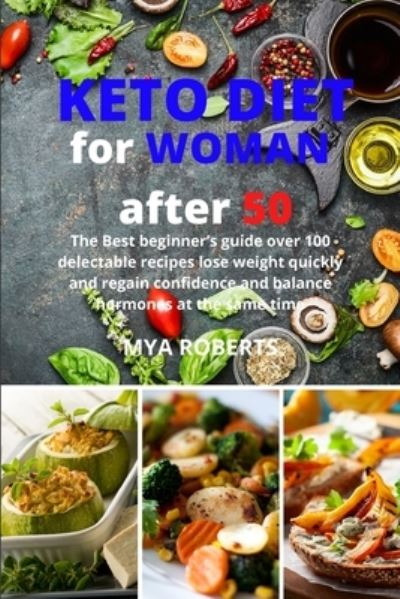 Cover for Mya Roberts · Keto Diet For Woman After 50: The Best beginner's guide over 100 delectable recipes lose weight quickly and regain confidence and balance hormones at the same time (Paperback Book) (2021)