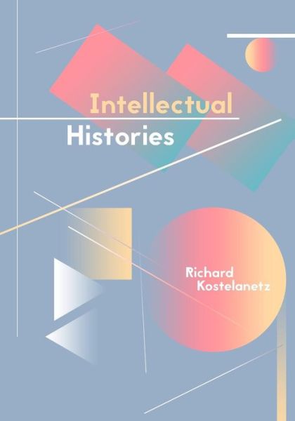 Intellectual Histories - Richard Kostelanetz - Books - Archae Editions - 9781937401832 - June 9, 2015