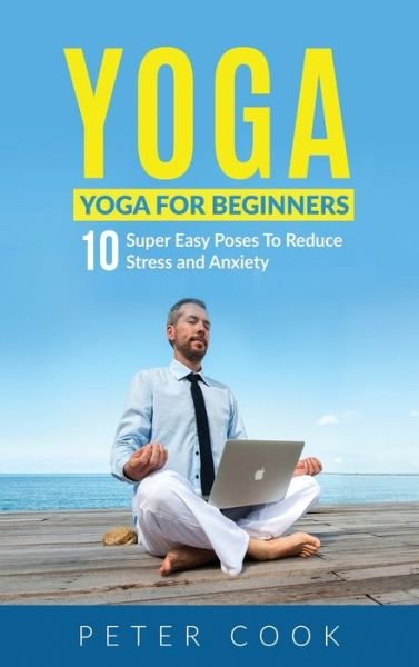 Cover for Peter Cook · Yoga: Yoga For Beginners 10 Super Easy Poses To Reduce Stress and Anxiety (Gebundenes Buch) (2020)