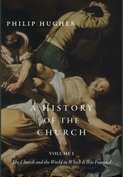 Cover for Philip Hughes · A History of the Church, Volume I: The Church and the World in Which It Was Founded (Gebundenes Buch) (2021)