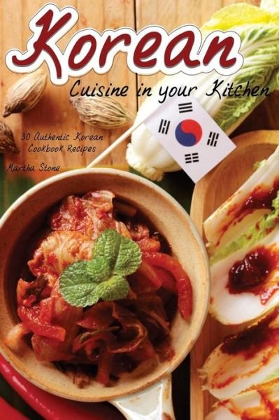 Korean Cuisine in your Kitchen - Martha Stone - Kirjat - Createspace Independent Publishing Platf - 9781986164832 - lauantai 3. maaliskuuta 2018