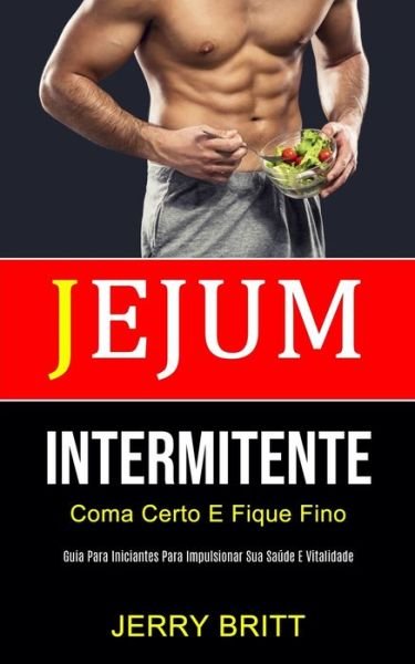 Cover for Jerry Britt · Jejum Intermitente: Coma certo e fique fino (Guia para iniciantes para impulsionar sua saude e vitalidade) (Paperback Book) (2020)