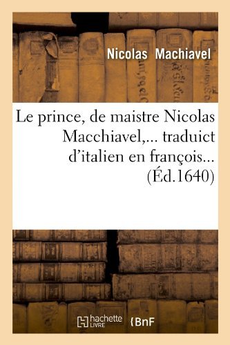 Cover for Nicolas Machiavel · Le Prince, De Maistre Nicolas Macchiavel, ... Traduict D'italien en Francois... (Ed.1640) (French Edition) (Taschenbuch) [French edition] (2012)
