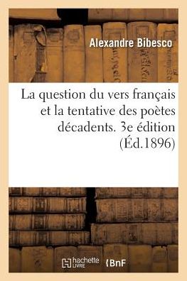 Cover for Alexandre Bibesco · La Question Du Vers Francais Et La Tentative Des Poetes Decadents. 3e Edition (Paperback Book) (2017)