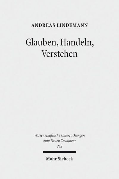 Cover for Andreas Lindemann · Glauben, Handeln, Verstehen: Studien zur Auslegung des Neuen Testaments. Band II - Wissenschaftliche Untersuchungen zum Neuen Testament (Hardcover Book) (2011)