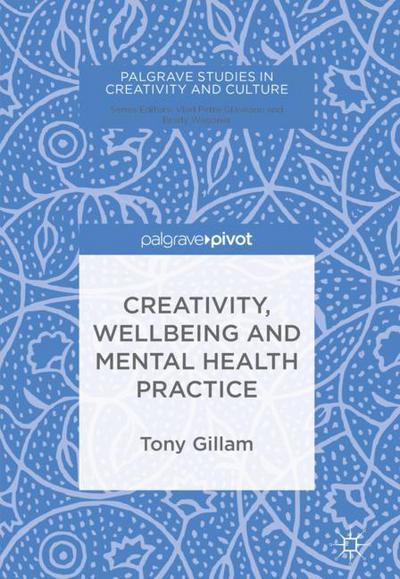 Cover for Tony Gillam · Creativity, Wellbeing and Mental Health Practice - Palgrave Studies in Creativity and Culture (Hardcover Book) [2018 edition] (2018)