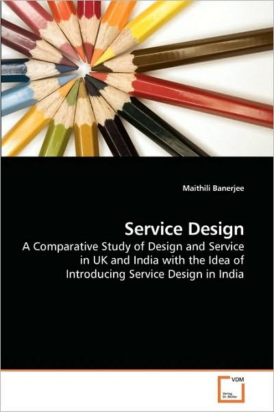 Cover for Maithili Banerjee · Service Design: a Comparative Study of Design and Service in UK and India with the Idea of Introducing Service Design in India (Paperback Book) (2010)