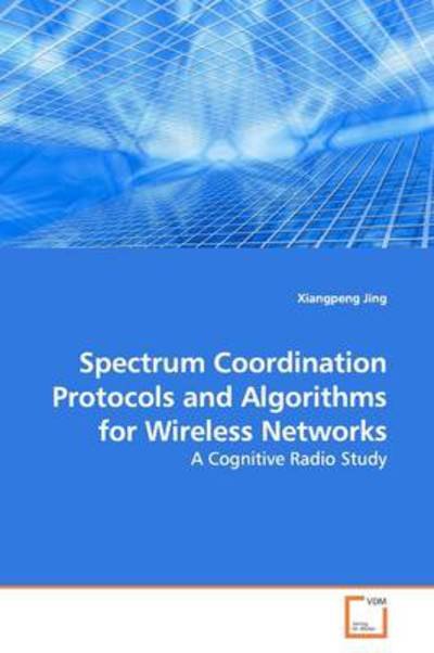 Cover for Xiangpeng Jing · Spectrum Coordination Protocols and Algorithms for Wireless Networks: a Cognitive Radio Study (Pocketbok) (2009)