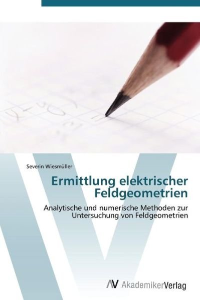 Cover for Severin Wiesmüller · Ermittlung Elektrischer Feldgeometrien: Analytische Und Numerische Methoden Zur Untersuchung Von Feldgeometrien (Taschenbuch) [German edition] (2011)
